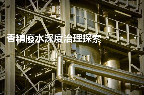 香精廢水深度治理探索！破解行業(yè)難題之路？